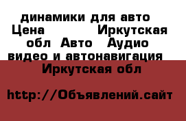 динамики для авто › Цена ­ 3 000 - Иркутская обл. Авто » Аудио, видео и автонавигация   . Иркутская обл.